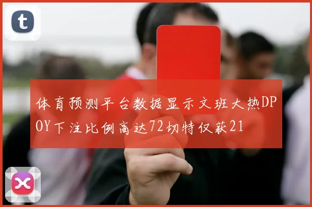 体育预测平台数据显示文班大热DPOY下注比例高达72切特仅获21