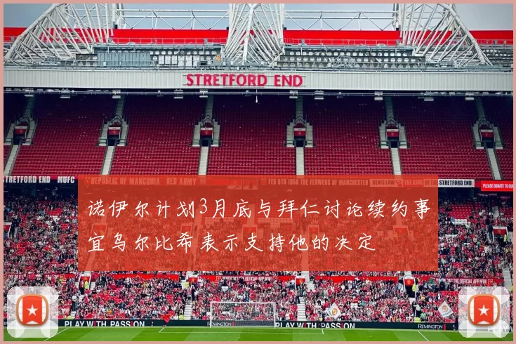 诺伊尔计划3月底与拜仁讨论续约事宜乌尔比希表示支持他的决定
