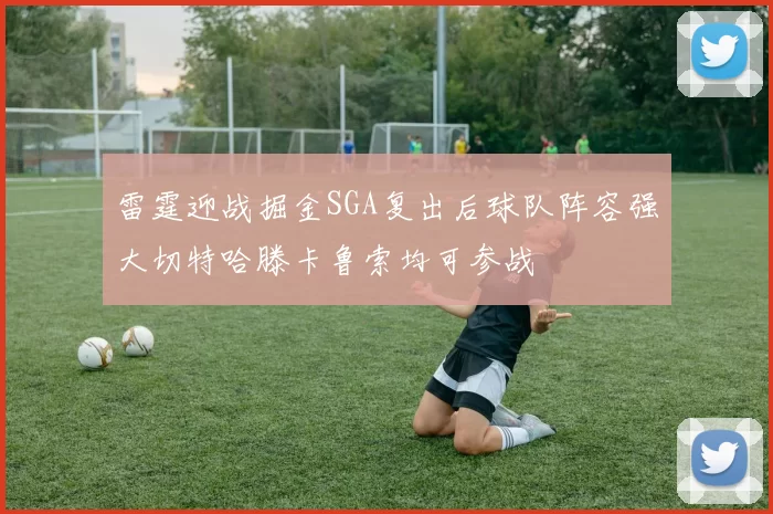 雷霆迎战掘金SGA复出后球队阵容强大切特哈滕卡鲁索均可参战