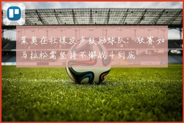 莱奥在社媒发声鼓励球队：联赛如马拉松需坚持不懈战斗到底