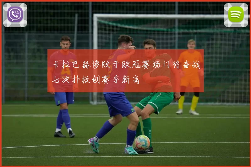 卡拉巴赫惨败于欧冠赛场门将奋战七次扑救创赛季新高