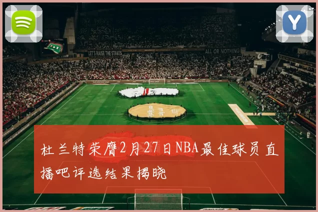 杜兰特荣膺2月27日NBA最佳球员直播吧评选结果揭晓